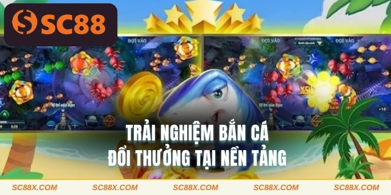 Trải nghiệm bắn cá đổi thưởng tại nền tảng